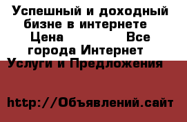 Успешный и доходный бизне в интернете › Цена ­ 100 000 - Все города Интернет » Услуги и Предложения   